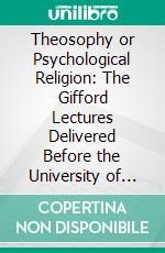 Theosophy or Psychological Religion: The Gifford Lectures Delivered Before the University of Glasgow in 1892. E-book. Formato PDF ebook di F. Max Müller