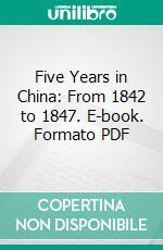 Five Years in China: From 1842 to 1847. E-book. Formato PDF ebook