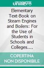 Elementary Text-Book on Steam Engines and Boilers: For the Use of Students in Schools and Colleges. E-book. Formato PDF ebook di John Henry Kinealy