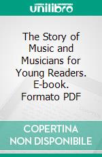 The Story of Music and Musicians for Young Readers. E-book. Formato PDF ebook di Lucy Cecil Lillie