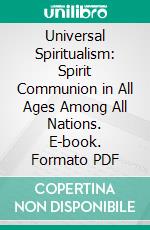 Universal Spiritualism: Spirit Communion in All Ages Among All Nations. E-book. Formato PDF ebook