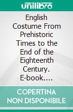 English Costume From Prehistoric Times to the End of the Eighteenth Century. E-book. Formato PDF ebook