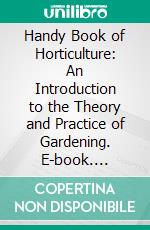 Handy Book of Horticulture: An Introduction to the Theory and Practice of Gardening. E-book. Formato PDF ebook