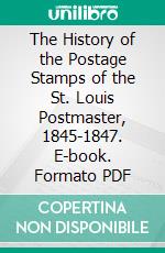 The History of the Postage Stamps of the St. Louis Postmaster, 1845-1847. E-book. Formato PDF ebook di Charles Haviland Mekeel