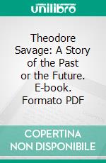 Theodore Savage: A Story of the Past or the Future. E-book. Formato PDF ebook di Cicely Hamilton