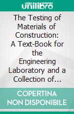 The Testing of Materials of Construction: A Text-Book for the Engineering Laboratory and a Collection of the Results of Experiment. E-book. Formato PDF