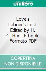 Love's Labour's Lost: Edited by H. C. Hart. E-book. Formato PDF ebook