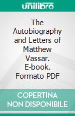 The Autobiography and Letters of Matthew Vassar. E-book. Formato PDF ebook di Matthew Vassar