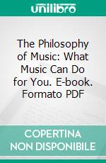 The Philosophy of Music: What Music Can Do for You. E-book. Formato PDF ebook