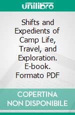 Shifts and Expedients of Camp Life, Travel, and Exploration. E-book. Formato PDF ebook di William Barry Lord