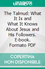 The Talmud: What It Is and What It Knows About Jesus and His Followers. E-book. Formato PDF ebook di Rev. Bernhard Pick