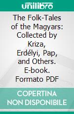 The Folk-Tales of the Magyars: Collected by Kriza, Erdélyi, Pap, and Others. E-book. Formato PDF ebook
