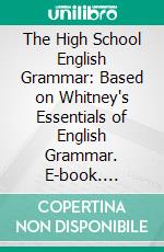 The High School English Grammar: Based on Whitney's Essentials of English Grammar. E-book. Formato PDF ebook di John Seath