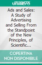 Ads and Sales: A Study of Advertising and Selling From the Standpoint of the New Principles, of Scientific Management. E-book. Formato PDF ebook