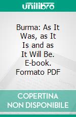 Burma: As It Was, as It Is and as It Will Be. E-book. Formato PDF ebook di James George Scott