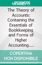 The Theory of Accounts: Containing the Essentials of Bookkeeping and Forms of Higher Accounting. E-book. Formato PDF ebook