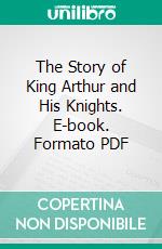 The Story of King Arthur and His Knights. E-book. Formato PDF ebook di HOWARD PYLE