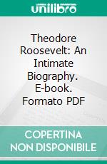 Theodore Roosevelt: An Intimate Biography. E-book. Formato PDF ebook