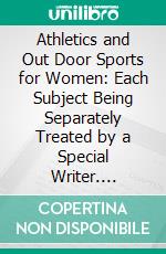 Athletics and Out Door Sports for Women: Each Subject Being Separately Treated by a Special Writer. E-book. Formato PDF ebook