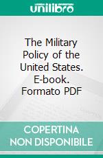 The Military Policy of the United States. E-book. Formato PDF ebook di Emory Upton