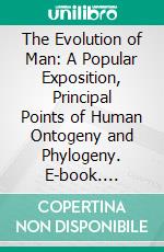 The Evolution of Man: A Popular Exposition, Principal Points of Human Ontogeny and Phylogeny. E-book. Formato PDF ebook di Ernst Haeckel