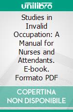 Studies in Invalid Occupation: A Manual for Nurses and Attendants. E-book. Formato PDF ebook di Susan Edith Tracy