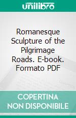 Romanesque Sculpture of the Pilgrimage Roads. E-book. Formato PDF ebook