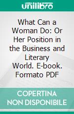 What Can a Woman Do: Or Her Position in the Business and Literary World. E-book. Formato PDF ebook