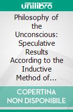 Philosophy of the Unconscious: Speculative Results According to the Inductive Method of Physical Science. E-book. Formato PDF ebook