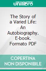 The Story of a Varied Life: An Autobiography. E-book. Formato PDF ebook