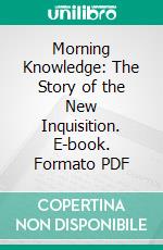 Morning Knowledge: The Story of the New Inquisition. E-book. Formato PDF ebook