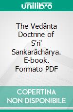 The Vedânta Doctrine of S'ri' Sankarâchârya. E-book. Formato PDF ebook di Mahâdeva S'âstri