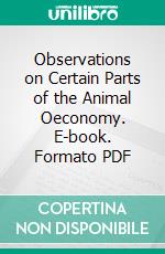 Observations on Certain Parts of the Animal Oeconomy. E-book. Formato PDF ebook