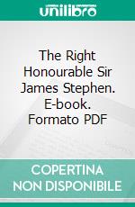 The Right Honourable Sir James Stephen. E-book. Formato PDF ebook