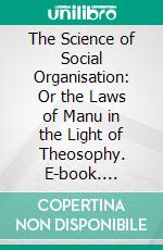 The Science of Social Organisation: Or the Laws of Manu in the Light of Theosophy. E-book. Formato PDF ebook