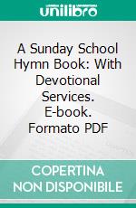 A Sunday School Hymn Book: With Devotional Services. E-book. Formato PDF ebook