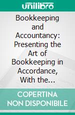 Bookkeeping and Accountancy: Presenting the Art of Bookkeeping in Accordance, With the Principles of Modern Accountancy. E-book. Formato PDF ebook di Harry M. Rowe