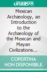 Mexican Archæology, an Introduction to the Archæology of the Mexican and Mayan Civilizations of Pre-Spanish America. E-book. Formato PDF ebook di Thomas Athol Joyce