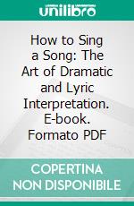 How to Sing a Song: The Art of Dramatic and Lyric Interpretation. E-book. Formato PDF ebook