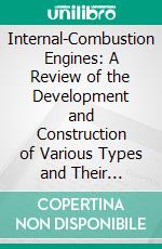 Internal-Combustion Engines: A Review of the Development and Construction of Various Types and Their Economic Superiority for Modern Power Purposes. E-book. Formato PDF