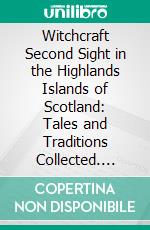 Witchcraft Second Sight in the Highlands Islands of Scotland: Tales and Traditions Collected. E-book. Formato PDF ebook di John Gregorson Campbell