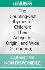 The Counting-Out Rhymes of Children: Their Antiquity, Origin, and Wide Distribution; A Study in Folk-Lore. E-book. Formato PDF