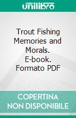 Trout Fishing Memories and Morals. E-book. Formato PDF ebook