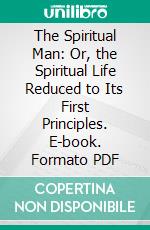 The Spiritual Man: Or, the Spiritual Life Reduced to Its First Principles. E-book. Formato PDF ebook di Jure