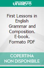 First Lessons in English Grammar and Composition. E-book. Formato PDF ebook di Judson Perry Welsh