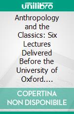 Anthropology and the Classics: Six Lectures Delivered Before the University of Oxford. E-book. Formato PDF ebook