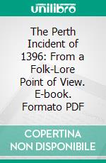 The Perth Incident of 1396: From a Folk-Lore Point of View. E-book. Formato PDF ebook di Robert Craig Maclagan