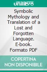 Symbolic Mythology and Translation of a Lost and Forgotten Language. E-book. Formato PDF ebook