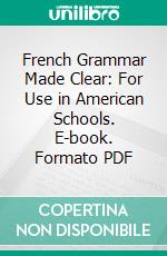 French Grammar Made Clear: For Use in American Schools. E-book. Formato PDF ebook