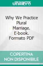 Why We Practice Plural Marriage. E-book. Formato PDF ebook di Helen Mar Kimball Whitney